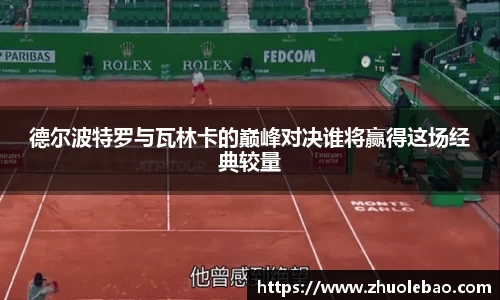 德尔波特罗与瓦林卡的巅峰对决谁将赢得这场经典较量